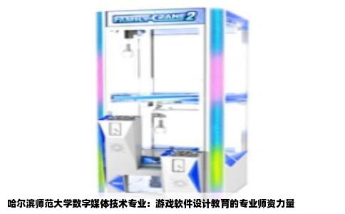 哈尔滨师范大学数字媒体技术专业：游戏软件设计教育的专业师资力量