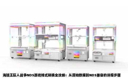 海贼王巨人战争NDS游戏格式转换全攻略：从原始数据到NDS兼容的详细步骤