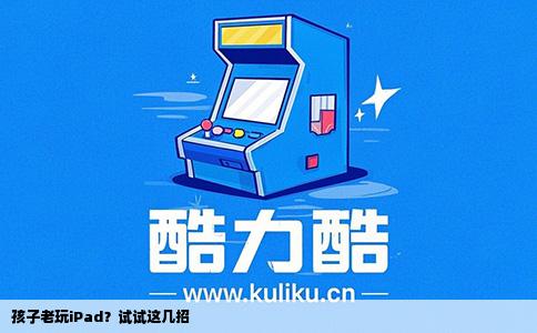 孩子老玩iPad？试试这几招