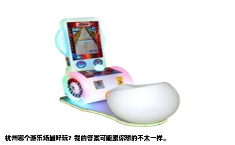 杭州哪个游乐场最好玩？我的答案可能跟你想的不太一样。