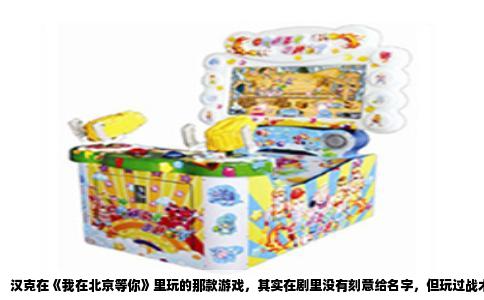 汉克在《我在北京等你》里玩的那款游戏，其实在剧里没有刻意给名字，但玩过战术竞技类游戏的观众一眼就能认出，那就是当年风靡全球的《绝地求生》，也就是大家常说的“吃鸡”。很多人看剧时没太留意这个细节，只觉得汉克好像总在手机或电脑前皱着眉头下什么指令，其实这恰恰是编剧藏在台词里的一个重要人物注脚。