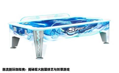 韩流新玩咖指南：揭秘超火韩国综艺与创意游戏