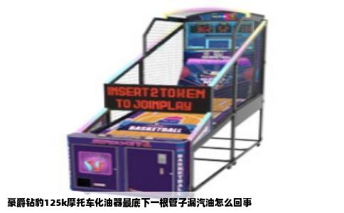 豪爵钻豹125k摩托车化油器最底下一根管子漏汽油怎么回事