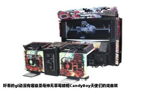好看的gl动漫有哪些圣母神无草莓暗帽CandyBoy天使们的戏曲就