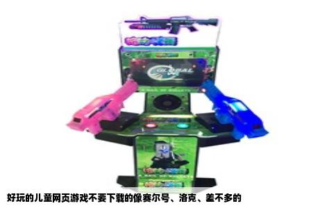 好玩的儿童网页游戏不要下载的像赛尔号、洛克、差不多的