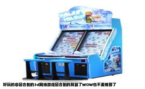 好玩的非回合制的3d网络游戏回合制的就算了WOW也不要推荐了