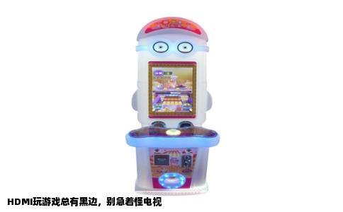 HDMI玩游戏总有黑边，别急着怪电视