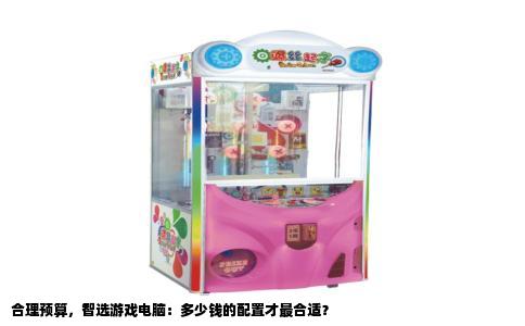 合理预算，智选游戏电脑：多少钱的配置才最合适？