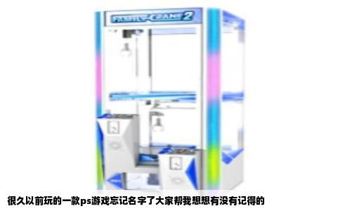 很久以前玩的一款ps游戏忘记名字了大家帮我想想有没有记得的
