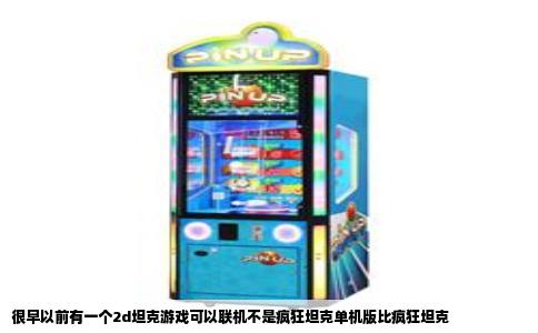 很早以前有一个2d坦克游戏可以联机不是疯狂坦克单机版比疯狂坦克