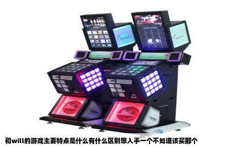 和will的游戏主要特点是什么有什么区别想入手一个不知道该买那个