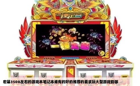 宏基3500左右的游戏本笔记本谁有的好的推荐的要求玩大型游戏能够