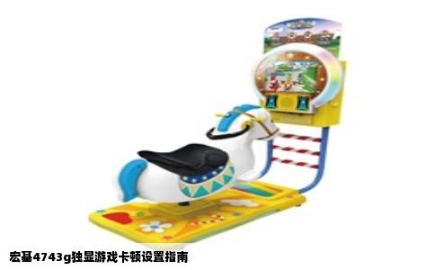 宏基4743g独显游戏卡顿设置指南