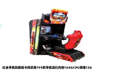 红米手机玩游戏卡吗毕竟799的手机运行内存1G4GCPU频率15G