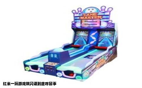 红米一玩游戏就闪退到底咋回事