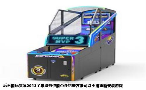 后不能玩实况2013了求助各位能否介绍些方法可以不用重新安装游戏