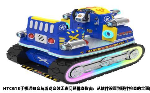 HTCG18手机通知音与游戏音效无声问题排查指南：从软件设置到硬件检查的全面解析