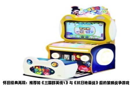 怀旧经典再现：推荐如《三国群英传1》与《抗日地雷战》般的策略战争游戏