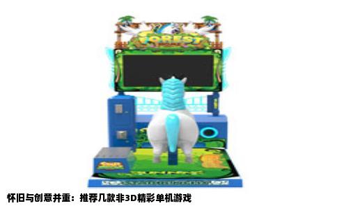 怀旧与创意并重：推荐几款非3D精彩单机游戏
