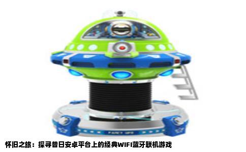 怀旧之旅：探寻昔日安卓平台上的经典WIFI蓝牙联机游戏