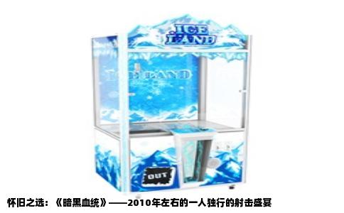 怀旧之选：《暗黑血统》——2010年左右的一人独行的射击盛宴