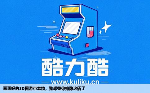 画面好的3D网游带宠物，我都替你排除这俩了