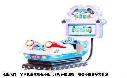 还能玩的一个单机游戏现在不能玩了打开时出现一段看不懂的字为什么