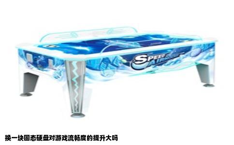 换一块固态硬盘对游戏流畅度的提升大吗