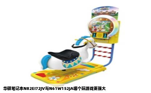 华硕笔记本N82EI72JV与N61W152JA哪个玩游戏更强大