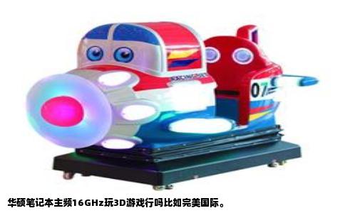 华硕笔记本主频16GHz玩3D游戏行吗比如完美国际。