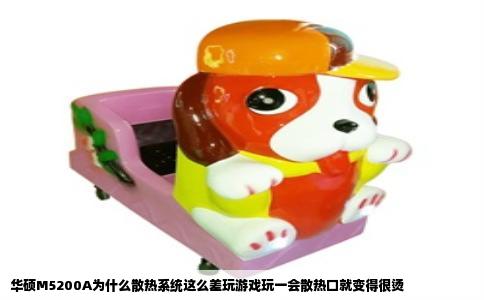华硕M5200A为什么散热系统这么差玩游戏玩一会散热口就变得很烫