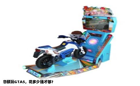 华硕玩GTA5，花多少钱才够？