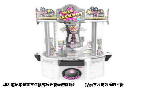 华为笔记本设置学生模式后还能玩游戏吗？—— 探索学习与娱乐的平衡