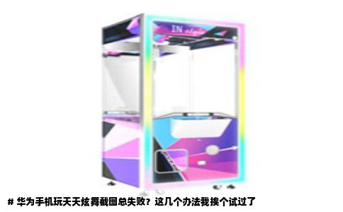 # 华为手机玩天天炫舞截图总失败？这几个办法我挨个试过了