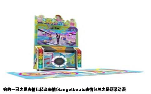 会的一己之见表情包轻音表情包angelbeats表情包总之是萌系动漫