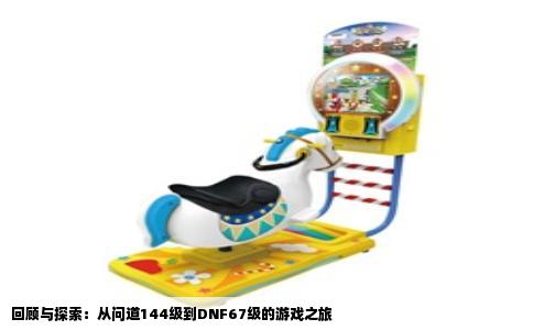 回顾与探索：从问道144级到DNF67级的游戏之旅
