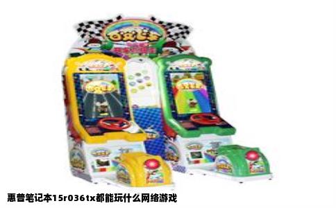 惠普笔记本15r036tx都能玩什么网络游戏