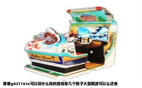 惠普g42116tx可以玩什么样的游戏举几个例子大型网游可以么还有