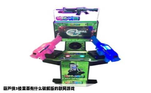 葫芦侠3楼里面有什么破解版的联网游戏