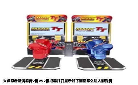 火影忍者漩涡忍传2用PS2模拟器打开显示如下画面怎么进入游戏有