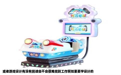 或者游戏设计有没有前途会不会很难找到工作啊如果要学设计的