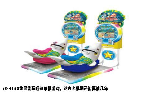 i3-4150集显能玩哪些单机游戏，这台老机器还能再战几年