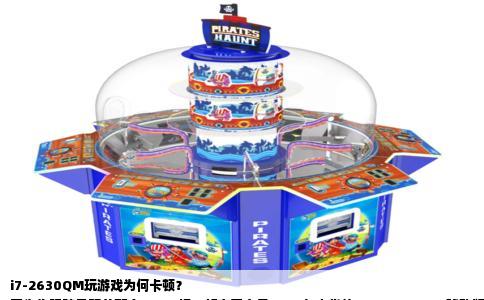 i7-2630QM玩游戏为何卡顿？  
因为你眼睛只盯着那个“i7”标，却忘了它是2011年出货的Sandy Bridge移动版处理器。当时它确实算高端，但放到今天，它连入门级桌面芯片都打不过。卡顿不是“不应该”，而是太应该了。