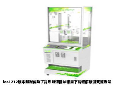 ios1212版本越狱成功了我想知道能从哪里下载破解版游戏或者是