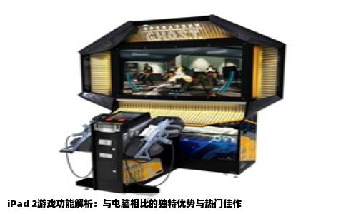 iPad 2游戏功能解析：与电脑相比的独特优势与热门佳作