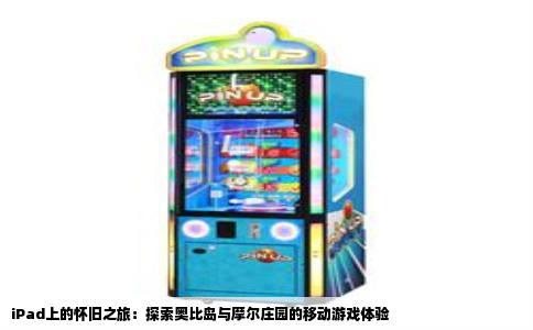 iPad上的怀旧之旅：探索奥比岛与摩尔庄园的移动游戏体验