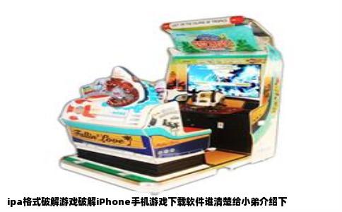 ipa格式破解游戏破解iPhone手机游戏下载软件谁清楚给小弟介绍下