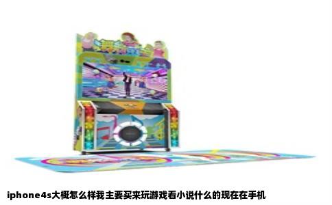 iphone4s大概怎么样我主要买来玩游戏看小说什么的现在在手机