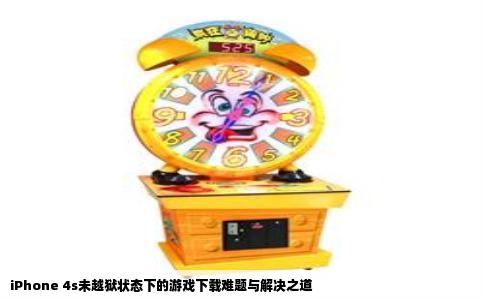 iPhone 4s未越狱状态下的游戏下载难题与解决之道