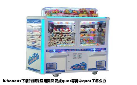 iPhone4s下载的游戏应用突然变成quot等待中quot了怎么办